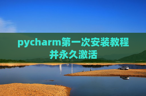 pycharm第一次安装教程并永久激活